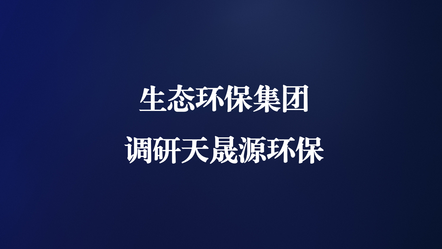高度重視！生態(tài)環(huán)保集團(tuán)王亮總經(jīng)理調(diào)研天晟源環(huán)保