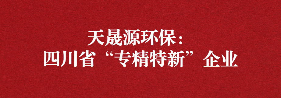 喜訊！天晟源環(huán)保成功通過“四川省專精特新企業(yè)”認(rèn)定