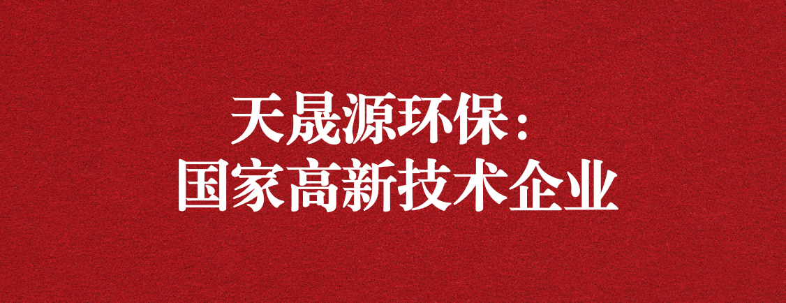求新求進(jìn)，以技術(shù)創(chuàng)新走高質(zhì)量發(fā)展道路 ——天晟源環(huán)保成功通過“國家高新技術(shù)企業(yè)”認(rèn)定